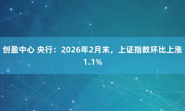 创盈中心 央行：2026年2月末，上证指数环比上涨1.1%
